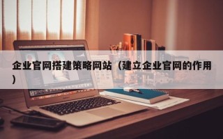 澳门企业官网搭建策略网站（建立企业官网的作用）