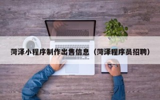 澳门菏泽小程序制作出售信息（菏泽程序员招聘）