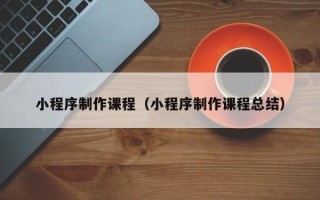 澳门小程序制作课程（小程序制作课程总结）