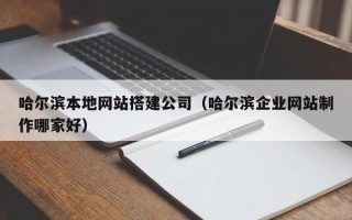 澳门哈尔滨本地网站搭建公司（哈尔滨企业网站制作哪家好）