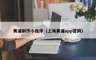 澳门黄浦制作小程序（上海黄浦app官网）