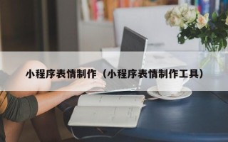 澳门小程序表情制作（小程序表情制作工具）