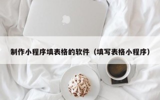 澳门制作小程序填表格的软件（填写表格小程序）