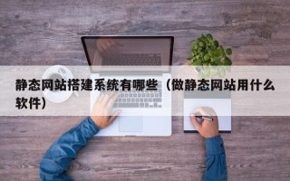澳门静态网站搭建系统有哪些（做静态网站用什么软件）