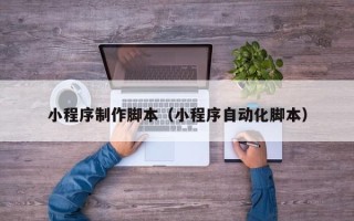 澳门小程序制作脚本（小程序自动化脚本）