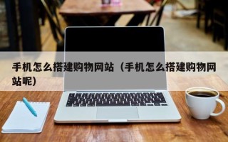 澳门手机怎么搭建购物网站（手机怎么搭建购物网站呢）