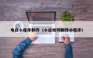 澳门电白小程序制作（小白如何制作小程序）