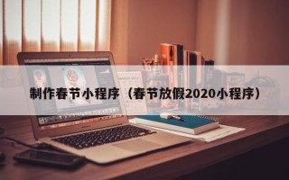 澳门制作春节小程序（春节放假2020小程序）