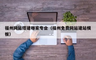 澳门福州网站搭建哪家专业（福州免费网站建站模板）