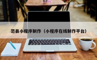 澳门范县小程序制作（小程序在线制作平台）