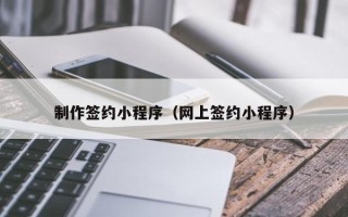 澳门制作签约小程序（网上签约小程序）